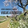 9788417307783_vuelve_a_florecer_jesus_gonzalez_Santos
